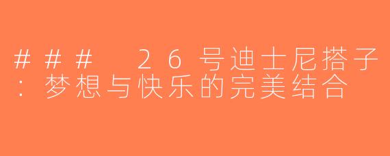### 26号迪士尼搭子：梦想与快乐的完美结合