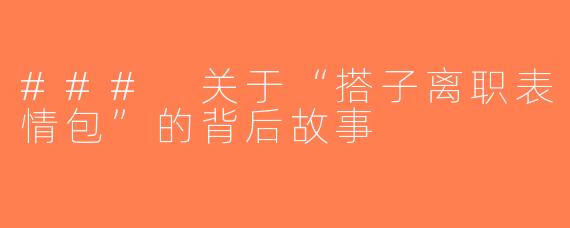 ### 关于“搭子离职表情包”的背后故事