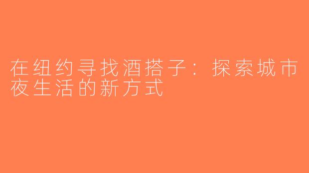 在纽约寻找酒搭子：探索城市夜生活的新方式