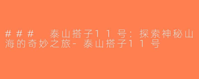 ### 泰山搭子11号：探索神秘山海的奇妙之旅-泰山搭子11号