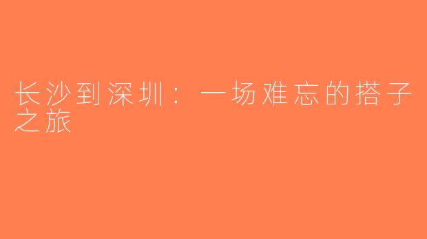 长沙到深圳：一场难忘的搭子之旅