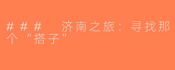 ### 济南之旅：寻找那个“搭子”