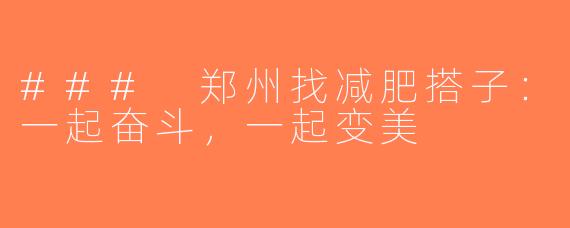 ### 郑州找减肥搭子：一起奋斗，一起变美