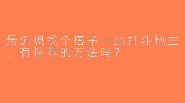 最近想找个搭子一起打斗地主，有推荐的方法吗？