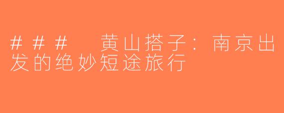 ### 黄山搭子：南京出发的绝妙短途旅行