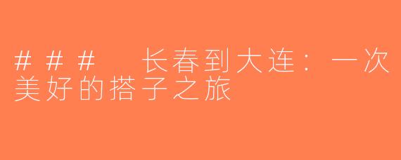 ### 长春到大连：一次美好的搭子之旅