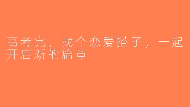 高考完，找个恋爱搭子，一起开启新的篇章