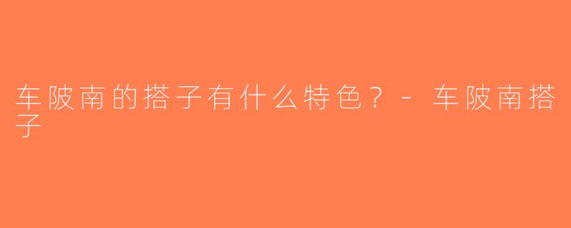 车陂南的搭子有什么特色？-车陂南搭子