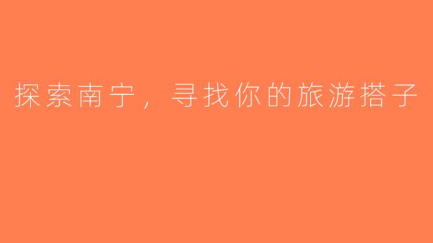 探索南宁，寻找你的旅游搭子