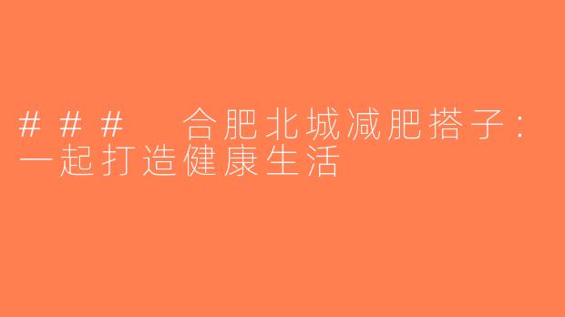 ### 合肥北城减肥搭子：一起打造健康生活