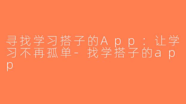 寻找学习搭子的App：让学习不再孤单-找学搭子的app