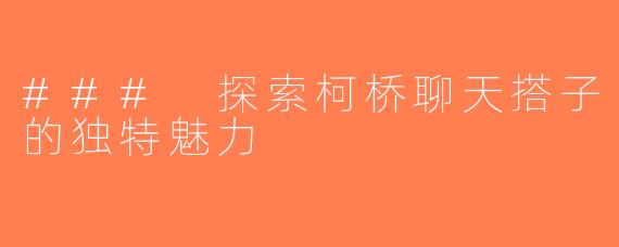 ### 探索柯桥聊天搭子的独特魅力