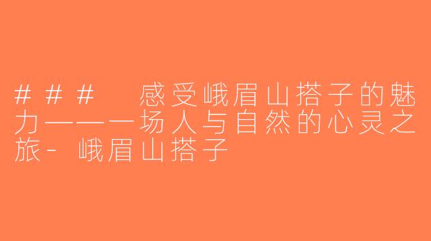 ### 感受峨眉山搭子的魅力——一场人与自然的心灵之旅-峨眉山搭子