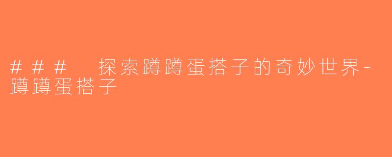 ### 探索蹲蹲蛋搭子的奇妙世界-蹲蹲蛋搭子