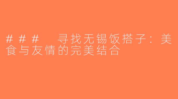 ### 寻找无锡饭搭子：美食与友情的完美结合