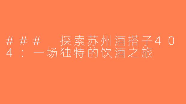 ### 探索苏州酒搭子404：一场独特的饮酒之旅