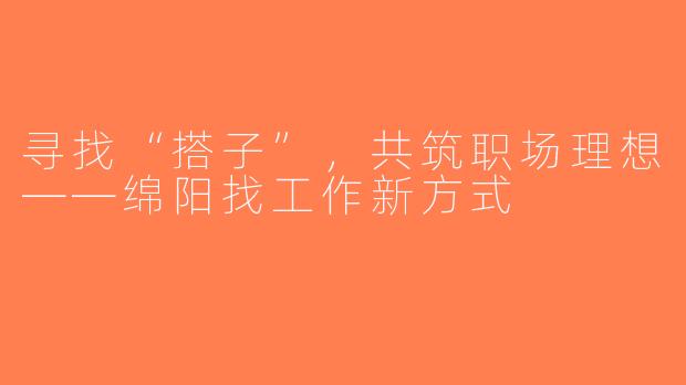 寻找“搭子”，共筑职场理想——绵阳找工作新方式
