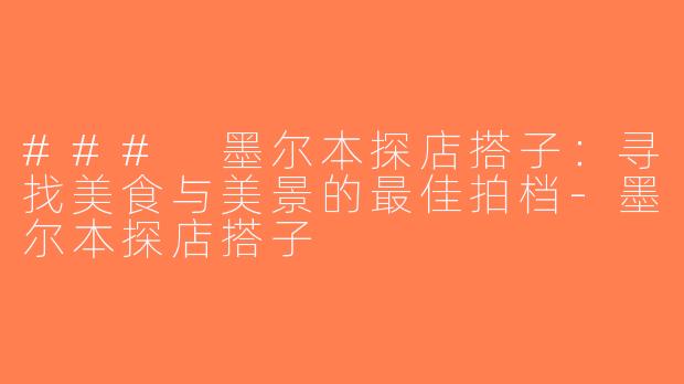 ### 墨尔本探店搭子：寻找美食与美景的最佳拍档-墨尔本探店搭子