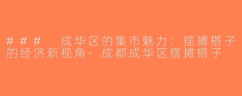 ### 成华区的集市魅力：摆摊搭子的经济新视角-成都成华区摆摊搭子