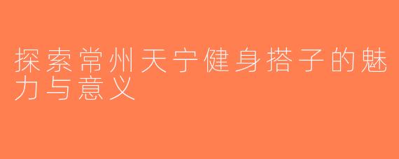 探索常州天宁健身搭子的魅力与意义