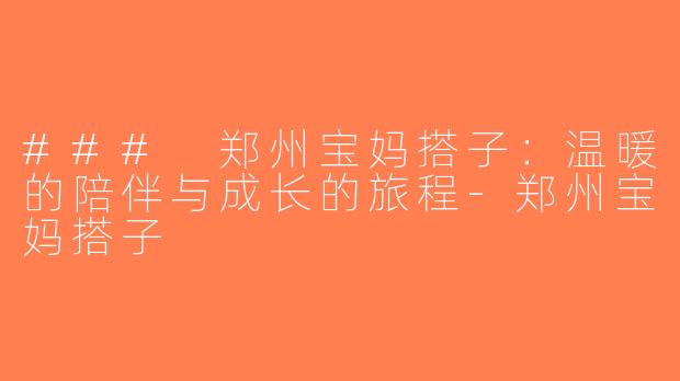 ### 郑州宝妈搭子：温暖的陪伴与成长的旅程-郑州宝妈搭子