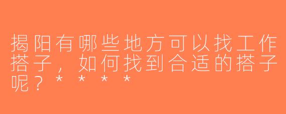 揭阳有哪些地方可以找工作搭子，如何找到合适的搭子呢？****