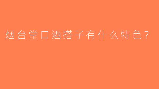 烟台堂口酒搭子有什么特色？