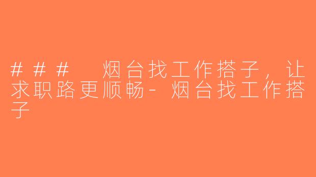### 烟台找工作搭子，让求职路更顺畅-烟台找工作搭子