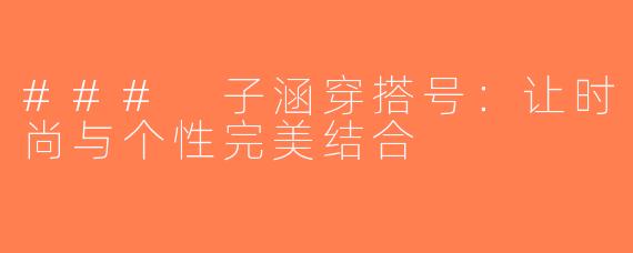 ### 子涵穿搭号：让时尚与个性完美结合