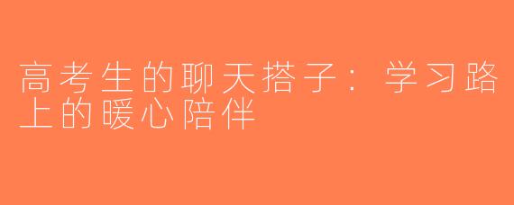 高考生的聊天搭子：学习路上的暖心陪伴