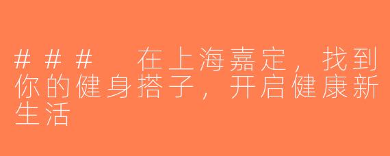 ### 在上海嘉定，找到你的健身搭子，开启健康新生活