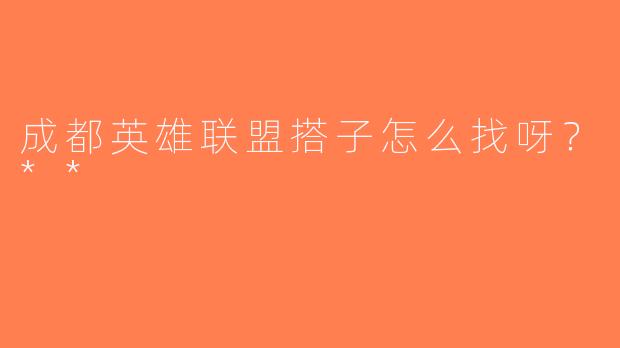 成都英雄联盟搭子怎么找呀？**