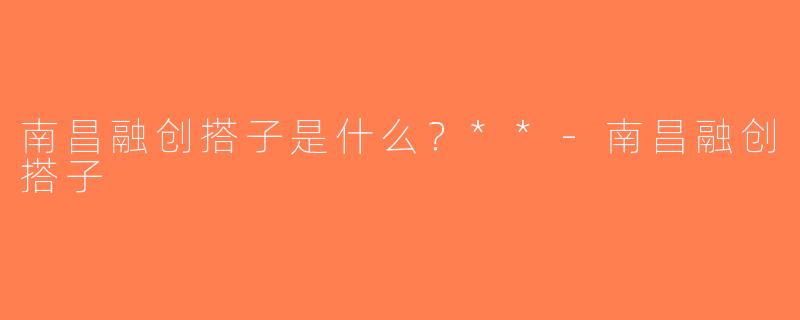 南昌融创搭子是什么？**-南昌融创搭子