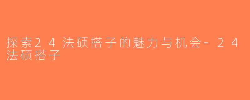 探索24法硕搭子的魅力与机会-24法硕搭子
