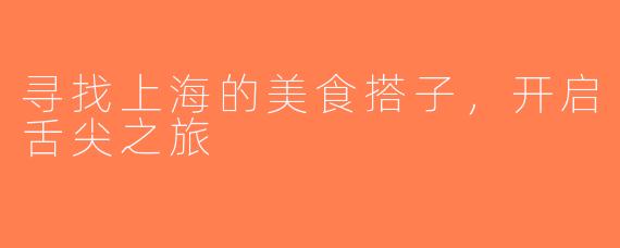 寻找上海的美食搭子，开启舌尖之旅