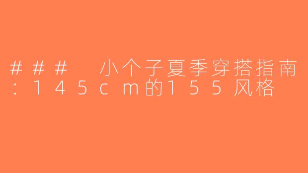 ### 小个子夏季穿搭指南：145cm的155风格