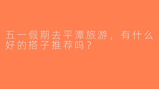 五一假期去平潭旅游，有什么好的搭子推荐吗？