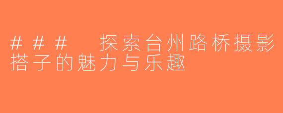 ### 探索台州路桥摄影搭子的魅力与乐趣