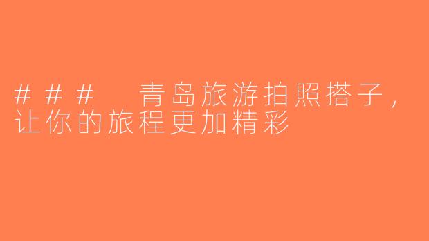 ### 青岛旅游拍照搭子，让你的旅程更加精彩