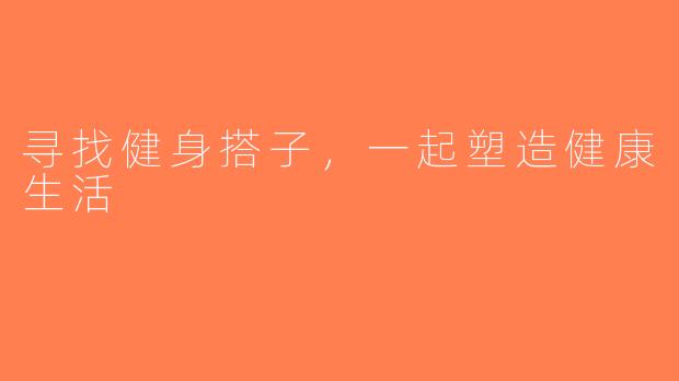 寻找健身搭子，一起塑造健康生活