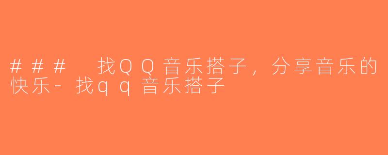 ### 找QQ音乐搭子，分享音乐的快乐-找qq音乐搭子