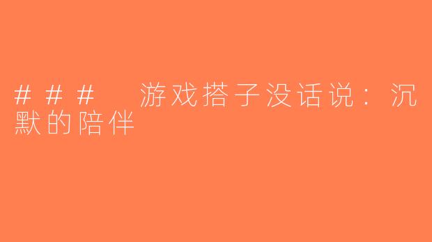 ### 游戏搭子没话说：沉默的陪伴