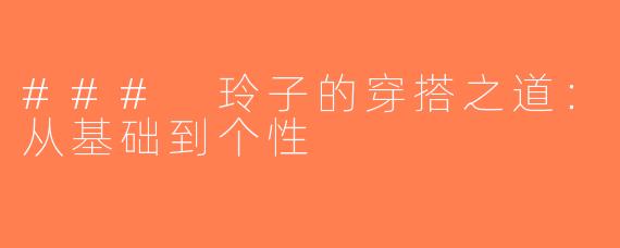 ### 玲子的穿搭之道：从基础到个性