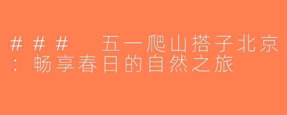### 五一爬山搭子北京：畅享春日的自然之旅