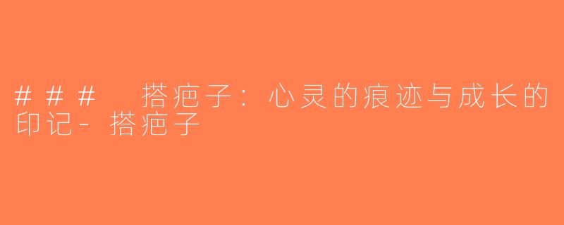 ### 搭疤子：心灵的痕迹与成长的印记-搭疤子