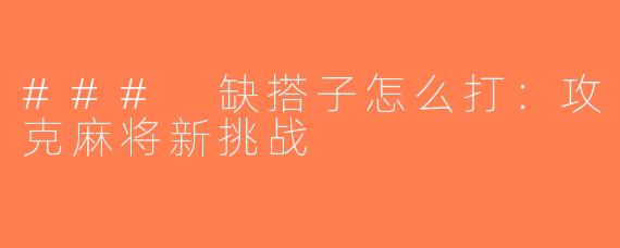 ### 缺搭子怎么打：攻克麻将新挑战
