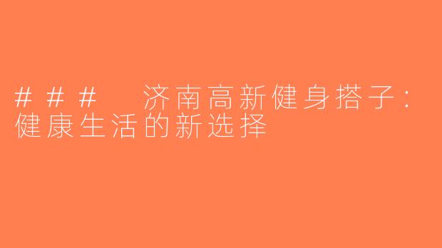 ### 济南高新健身搭子：健康生活的新选择