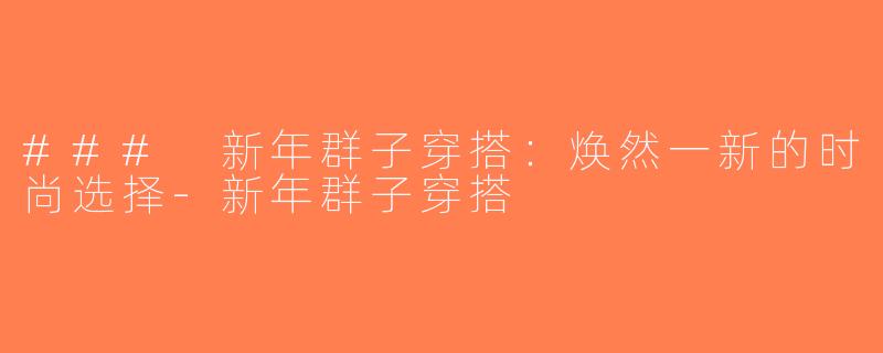 ### 新年群子穿搭：焕然一新的时尚选择-新年群子穿搭