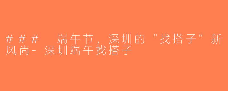 ### 端午节，深圳的“找搭子”新风尚-深圳端午找搭子