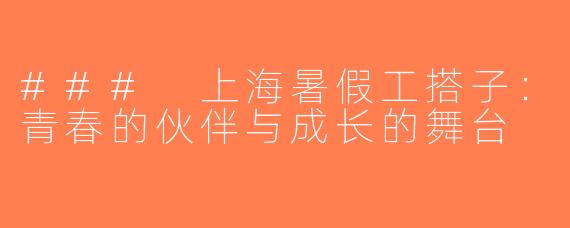 ### 上海暑假工搭子：青春的伙伴与成长的舞台